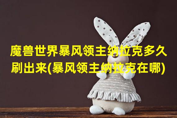 魔兽世界暴风领主纳拉克多久刷出来(暴风领主纳拉克在哪)