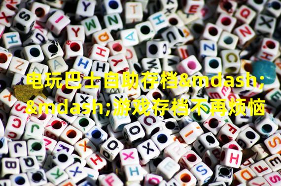 电玩巴士自助存档——游戏存档不再烦恼