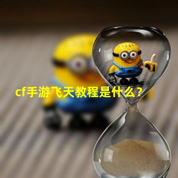 cf手游飞天教程是什么？