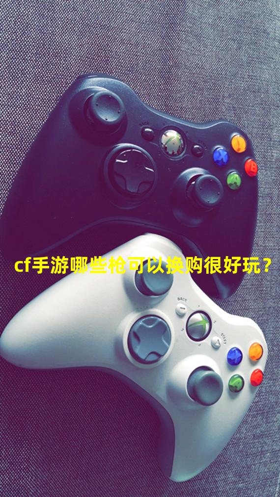 cf手游哪些枪可以换购很好玩？