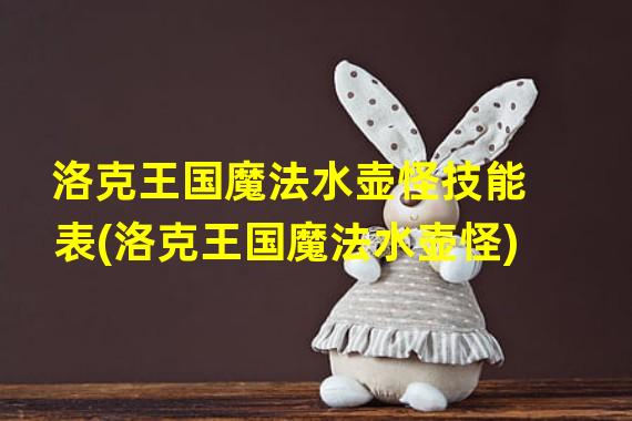 洛克王国魔法水壶怪技能表(洛克王国魔法水壶怪)