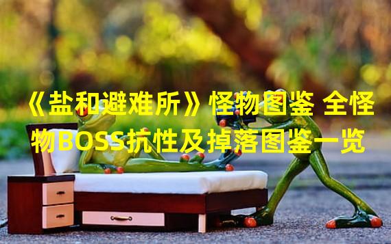 《盐和避难所》怪物图鉴 全怪物BOSS抗性及掉落图鉴一览