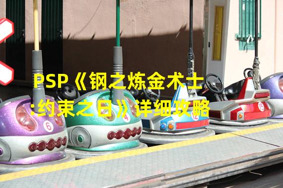 PSP《钢之炼金术士:约束之日》详细攻略