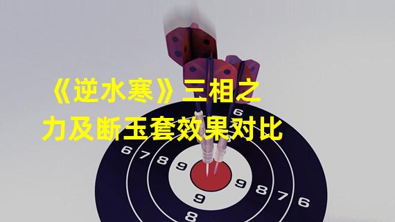 《逆水寒》三相之力及断玉套效果对比