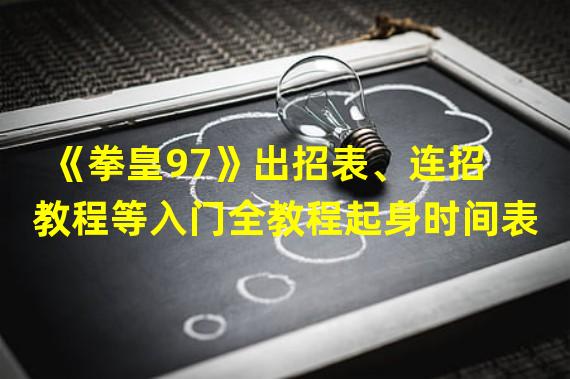 《拳皇97》出招表、连招教程等入门全教程起身时间表