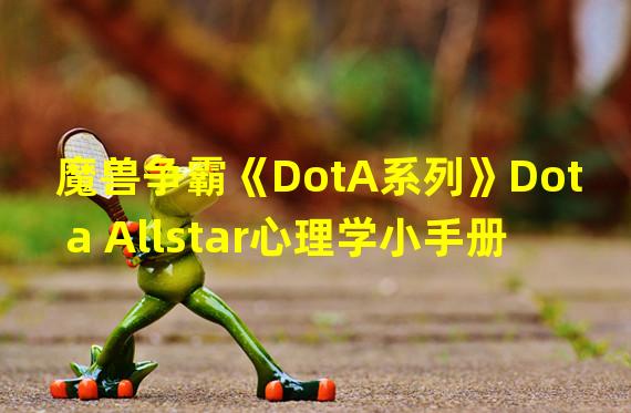 魔兽争霸《DotA系列》Dota Allstar心理学小手册