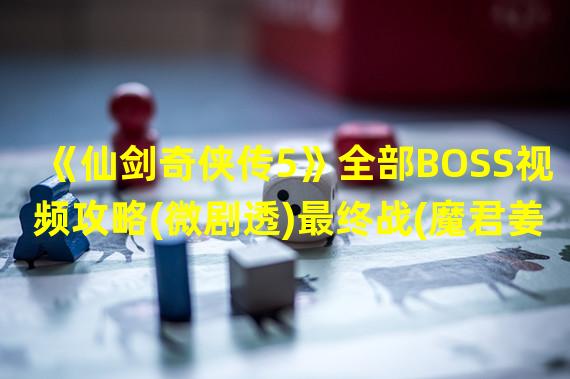 《仙剑奇侠传5》全部BOSS视频攻略(微剧透)最终战(魔君姜世