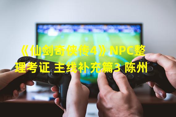 《仙剑奇侠传4》NPC整理考证 主线补充篇3 陈州