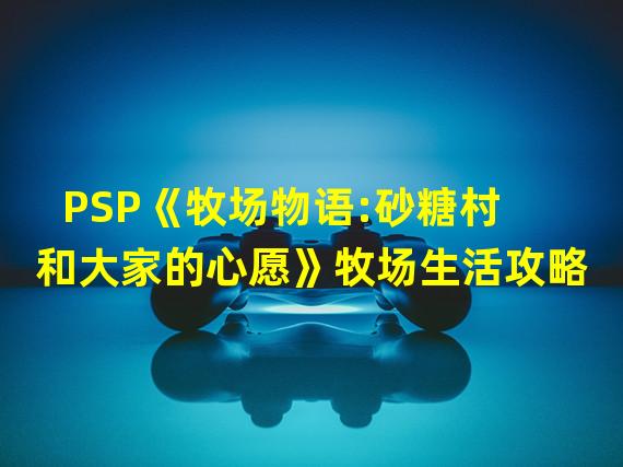 PSP《牧场物语:砂糖村和大家的心愿》牧场生活攻略