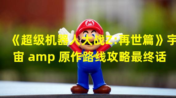 《超级机器人大战Z:再世篇》宇宙 amp 原作路线攻略最终话