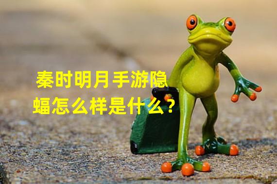 秦时明月手游隐蝠怎么样是什么？