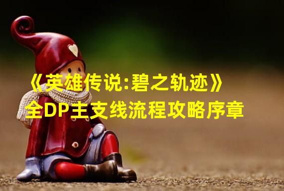 《英雄传说:碧之轨迹》全DP主支线流程攻略序章