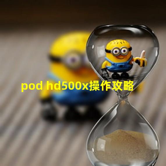 pod hd500x操作攻略