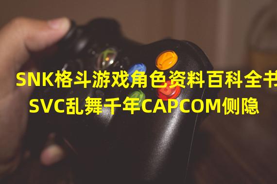 SNK格斗游戏角色资料百科全书SVC乱舞千年CAPCOM侧隐藏