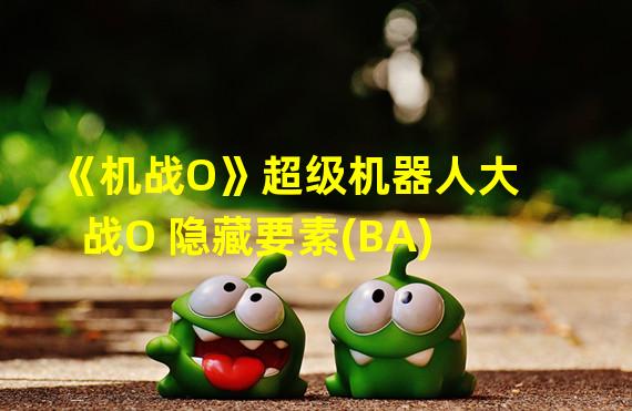 《机战O》超级机器人大战O 隐藏要素(BA)