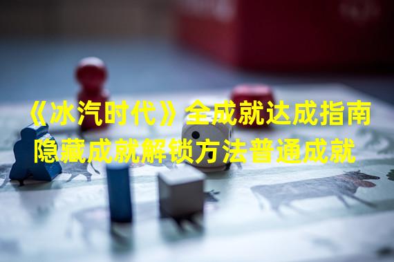 《冰汽时代》全成就达成指南 隐藏成就解锁方法普通成就