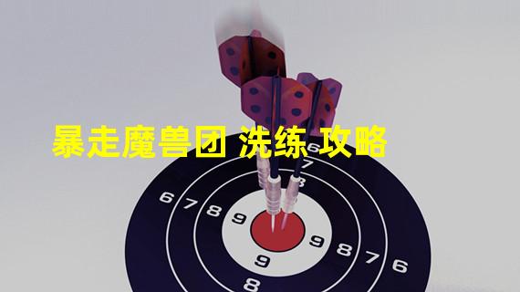 暴走魔兽团 洗练 攻略