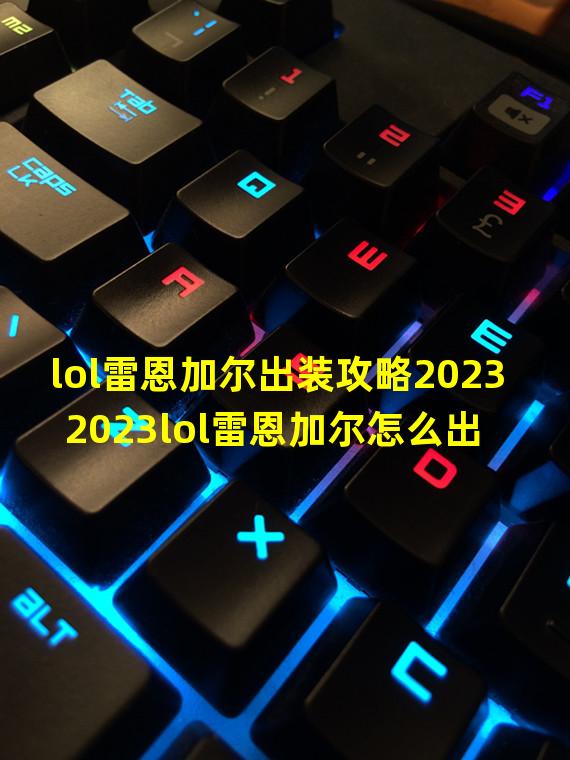 lol雷恩加尔出装攻略2023 2023lol雷恩加尔怎么出装