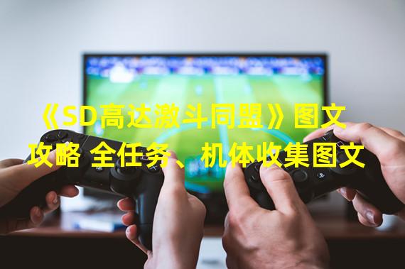 《SD高达激斗同盟》图文攻略 全任务、机体收集图文