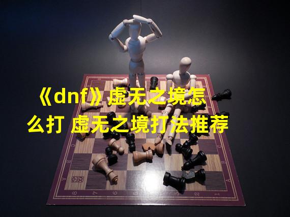 《dnf》虚无之境怎么打 虚无之境打法推荐