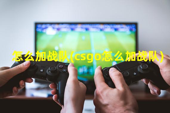 怎么加战队(csgo怎么加战队)