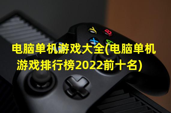 电脑单机游戏大全(电脑单机游戏排行榜2022前十名)