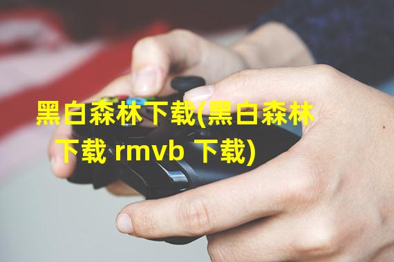 黑白森林下载(黑白森林下载 rmvb 下载)