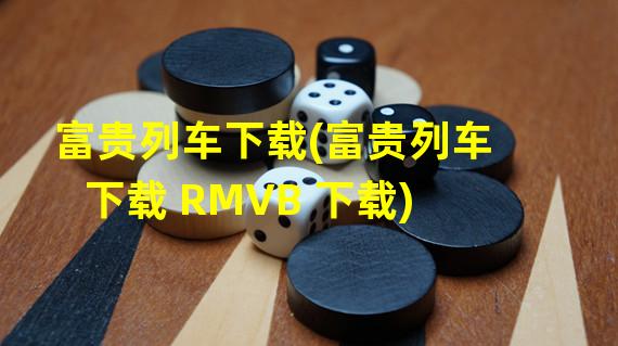 富贵列车下载(富贵列车下载 RMVB 下载)