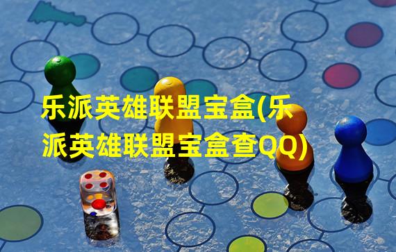 乐派英雄联盟宝盒(乐派英雄联盟宝盒查QQ)