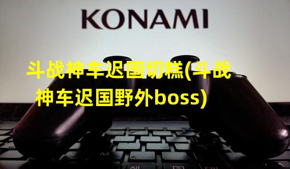 斗战神车迟国切糕(斗战神车迟国野外boss)