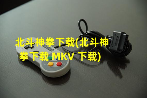 北斗神拳下载(北斗神拳下载 MKV 下载)