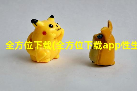 全方位下载(全方位下载app性生活)