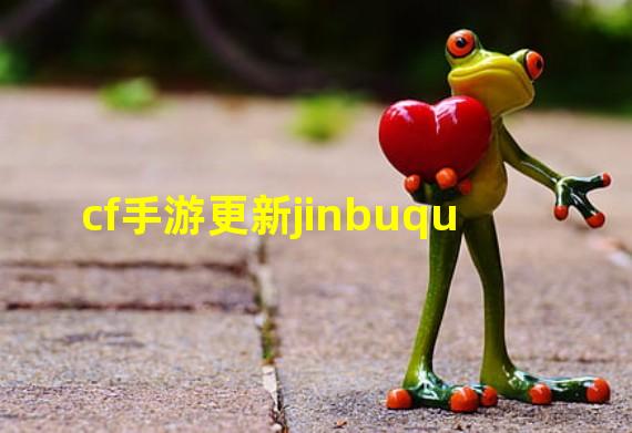 cf手游更新jinbuqu