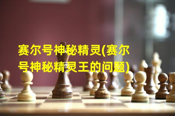 赛尔号神秘精灵(赛尔号神秘精灵王的问题)