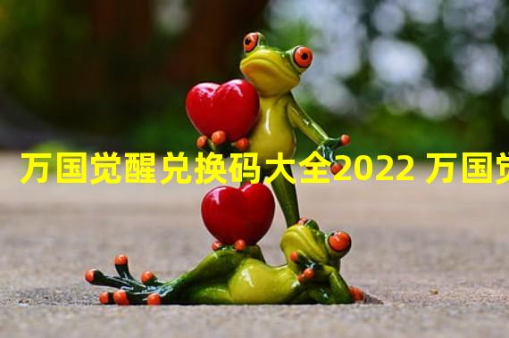 万国觉醒兑换码大全2022 万国觉醒