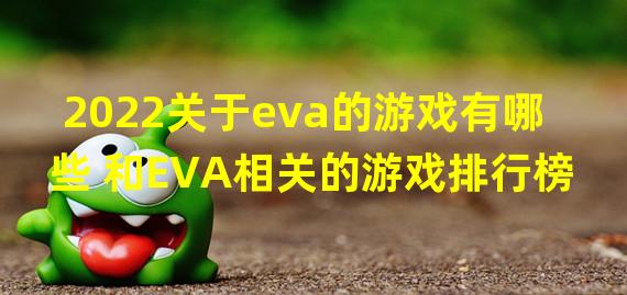 2022关于eva的游戏有哪些 和EVA相关的游戏排行榜