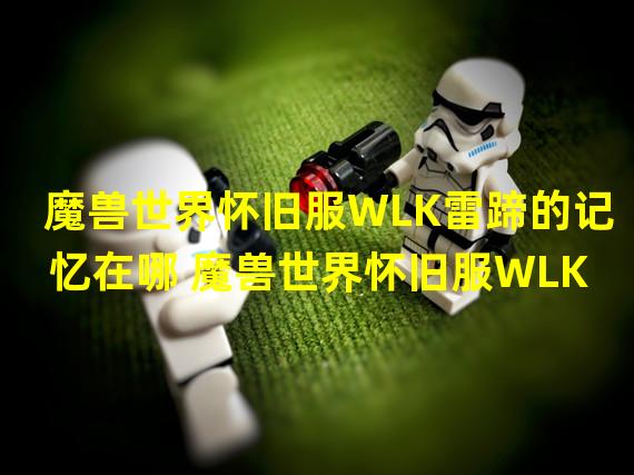 魔兽世界怀旧服WLK雷蹄的记忆在哪 魔兽世界怀旧服WLK