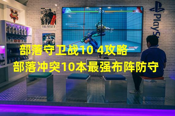 部落守卫战10 4攻略 部落冲突10本最强布阵防守