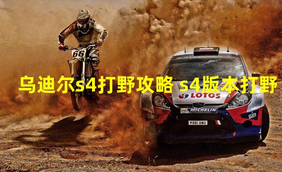 乌迪尔s4打野攻略 s4版本打野