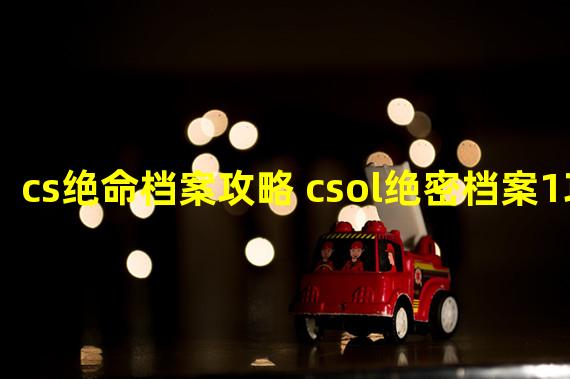 cs绝命档案攻略 csol绝密档案1攻略