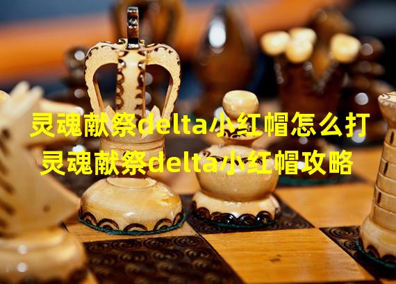 灵魂献祭delta小红帽怎么打 灵魂献祭delta小红帽攻略