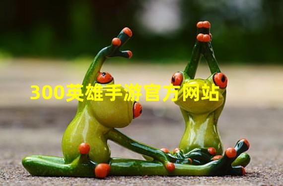 300英雄手游官方网站