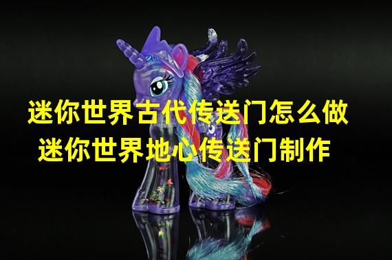 迷你世界古代传送门怎么做 迷你世界地心传送门制作