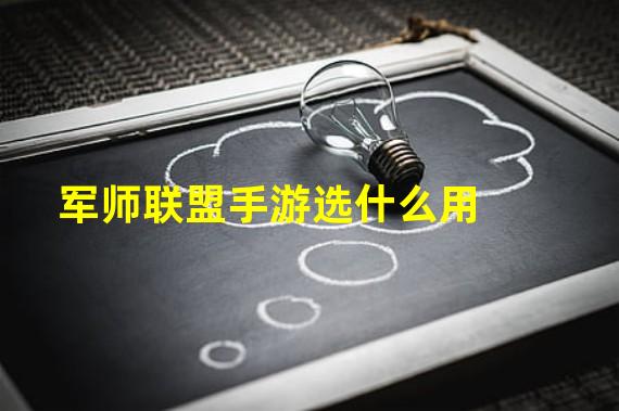 军师联盟手游选什么用