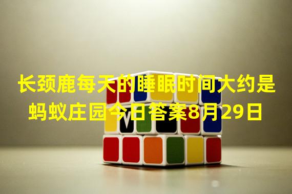 长颈鹿每天的睡眠时间大约是 蚂蚁庄园今日答案8月29日