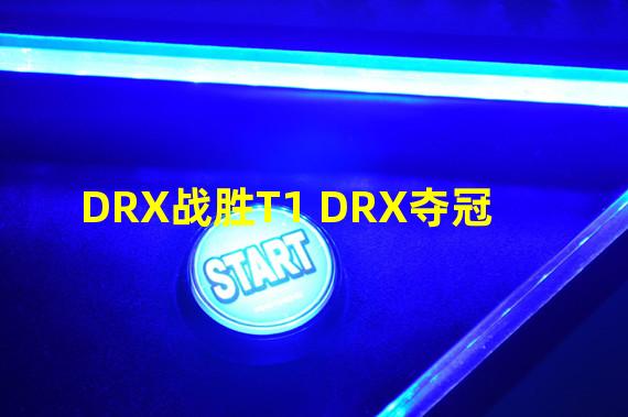 DRX战胜T1 DRX夺冠