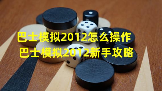 巴士模拟2012怎么操作 巴士模拟2012新手攻略