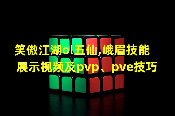 笑傲江湖ol五仙,峨眉技能展示视频及pvp、pve技巧