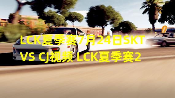 LCK夏季赛7月24日SKT VS CJ视频 LCK夏季赛201