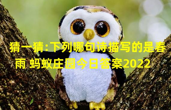 猜一猜:下列哪句诗描写的是春雨 蚂蚁庄园今日答案2022